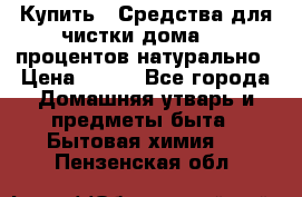 Купить : Средства для чистки дома-100 процентов натурально › Цена ­ 100 - Все города Домашняя утварь и предметы быта » Бытовая химия   . Пензенская обл.